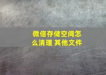 微信存储空间怎么清理 其他文件